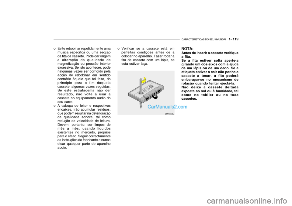 Hyundai Getz 2003 Manual do proprietário (in Portuguese) CARACTERÍSTICAS DO SEU HYUNDAI 1- 119
B860A03L
o Evite rebobinar repetidamente uma
musica especifica ou uma secção da fita da cassete. Pode dar origema alteração da qualidade de magnetização Hyundai Getz 2003 Manual do proprietário (in Portuguese) CARACTERÍSTICAS DO SEU HYUNDAI 1- 119
B860A03L
o Evite rebobinar repetidamente uma
musica especifica ou uma secção da fita da cassete. Pode dar origema alteração da qualidade de magnetização