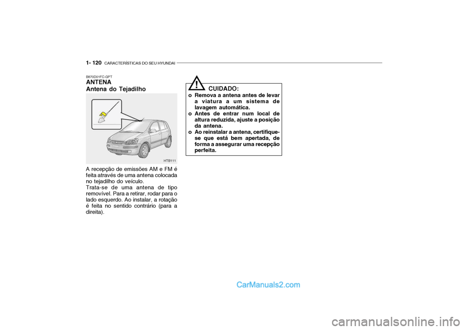 Hyundai Getz 2003 Manual do proprietário (in Portuguese) 1- 120 CARACTERÍSTICAS DO SEU HYUNDAI
B870D01FC-GPT ANTENA Antena do Tejadilho
A recepção de emissões AM e FM é feita através de uma antena colocada no tejadilho do veículo. Trata-se de uma an Hyundai Getz 2003 Manual do proprietário (in Portuguese) 1- 120 CARACTERÍSTICAS DO SEU HYUNDAI
B870D01FC-GPT ANTENA Antena do Tejadilho
A recepção de emissões AM e FM é feita através de uma antena colocada no tejadilho do veículo. Trata-se de uma an