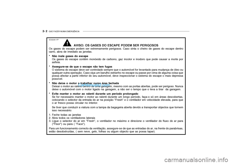 Hyundai Getz 2003 Manual do proprietário (in Portuguese) 2- 2 QUE FAZER NUMA EMERGÊNCIA
SC020A1-FP
AVISO: OS GASES DO ESCAPE PODEM SER PERIGOSOS
Os gases do escape podem ser extremamente perigosos. Caso sinta o cheiro de gases do escape dentro
carro, abra Hyundai Getz 2003 Manual do proprietário (in Portuguese) 2- 2 QUE FAZER NUMA EMERGÊNCIA
SC020A1-FP
AVISO: OS GASES DO ESCAPE PODEM SER PERIGOSOS
Os gases do escape podem ser extremamente perigosos. Caso sinta o cheiro de gases do escape dentro
carro, abra
