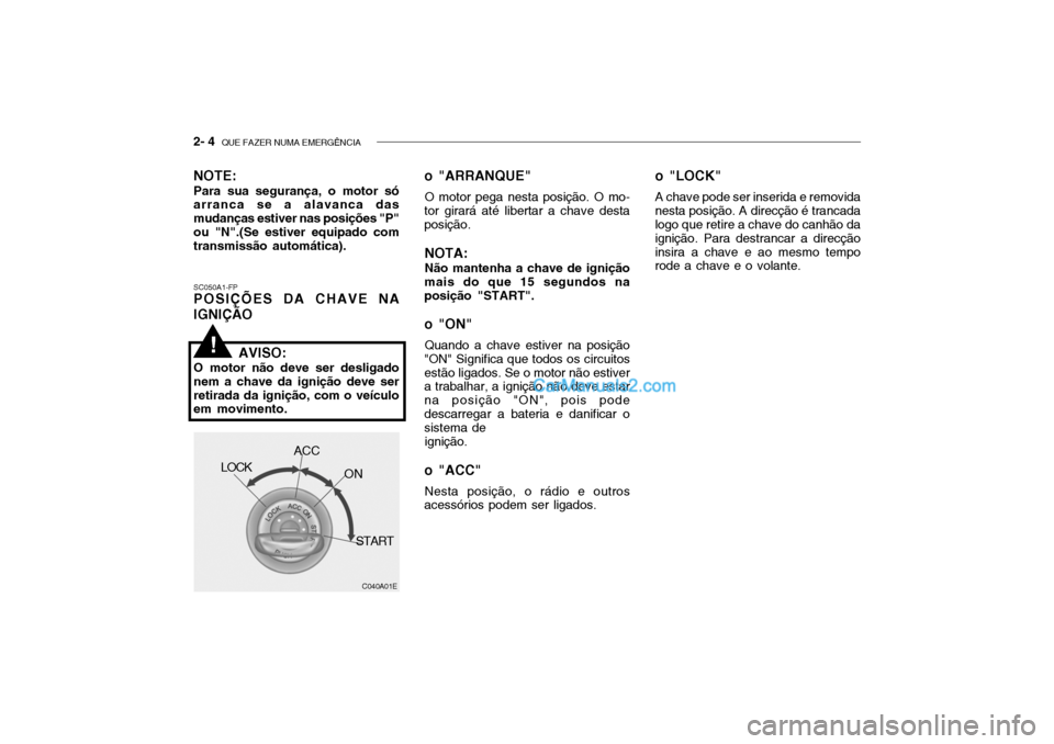 Hyundai Getz 2003 Manual do proprietário (in Portuguese) 2- 4 QUE FAZER NUMA EMERGÊNCIA
SC050A1-FP POSIÇÕES DA CHAVE NA IGNIÇÃO o "ARRANQUE"
O motor pega nesta posição. O mo-
tor girará até libertar a chave desta posição.
NOTA: Não mantenha a c Hyundai Getz 2003 Manual do proprietário (in Portuguese) 2- 4 QUE FAZER NUMA EMERGÊNCIA
SC050A1-FP POSIÇÕES DA CHAVE NA IGNIÇÃO o "ARRANQUE"
O motor pega nesta posição. O mo-
tor girará até libertar a chave desta posição.
NOTA: Não mantenha a c