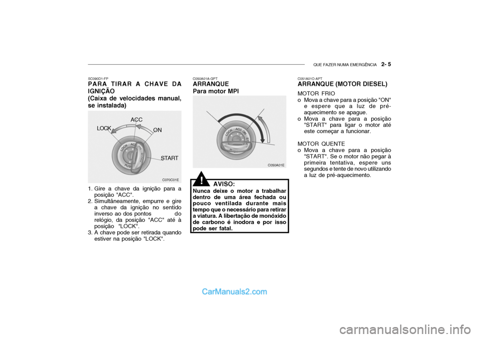 Hyundai Getz 2003 Manual do proprietário (in Portuguese) QUE FAZER NUMA EMERGÊNCIA 2- 5
C050A01A-GPT
ARRANQUE Para motor MPI
AVISO:
Nunca deixe o motor a trabalhar
dentro de uma área fechada ou pouco ventilada durante mais tempo que o necessário para r Hyundai Getz 2003 Manual do proprietário (in Portuguese) QUE FAZER NUMA EMERGÊNCIA 2- 5
C050A01A-GPT
ARRANQUE Para motor MPI
AVISO:
Nunca deixe o motor a trabalhar
dentro de uma área fechada ou pouco ventilada durante mais tempo que o necessário para r