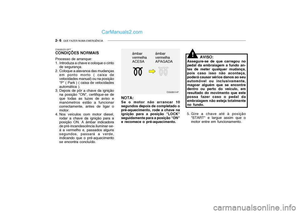 Hyundai Getz 2003 Manual do proprietário (in Portuguese) 2- 6 QUE FAZER NUMA EMERGÊNCIA
C050B01HP
âmbar vermelha ACESA
âmbar vermelha APAGADA
C050B02S-GPT CONDIÇÕES NORMAIS Processo de arranque:
1. Introduza a chave e coloque o cinto
de segurança.
2 Hyundai Getz 2003 Manual do proprietário (in Portuguese) 2- 6 QUE FAZER NUMA EMERGÊNCIA
C050B01HP
âmbar vermelha ACESA
âmbar vermelha APAGADA
C050B02S-GPT CONDIÇÕES NORMAIS Processo de arranque:
1. Introduza a chave e coloque o cinto
de segurança.
2