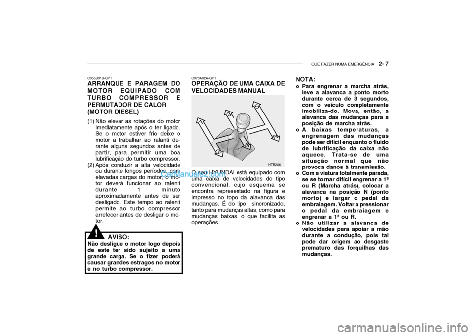 Hyundai Getz 2003 Manual do proprietário (in Portuguese) QUE FAZER NUMA EMERGÊNCIA 2- 7
HTB206
C070A02A-GPT
OPERAÇÃO DE UMA CAIXA DE VELOCIDADES MANUAL
O seu HYUNDAI está equipado com
uma caixa de velocidades do tipo convencional, cujo esquema se enco Hyundai Getz 2003 Manual do proprietário (in Portuguese) QUE FAZER NUMA EMERGÊNCIA 2- 7
HTB206
C070A02A-GPT
OPERAÇÃO DE UMA CAIXA DE VELOCIDADES MANUAL
O seu HYUNDAI está equipado com
uma caixa de velocidades do tipo convencional, cujo esquema se enco