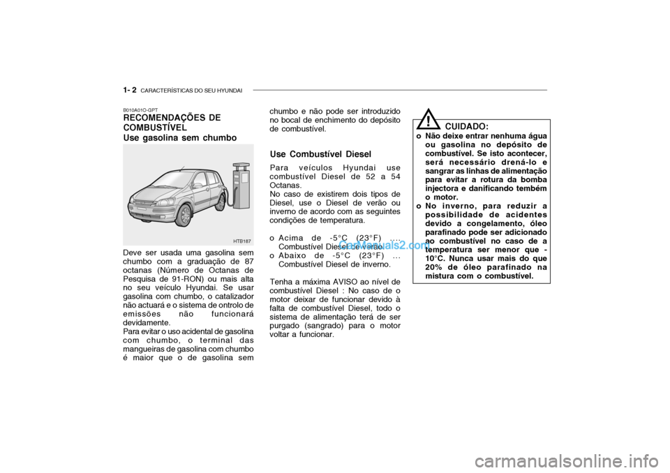Hyundai Getz 2003 Manual do proprietário (in Portuguese) 1- 2 CARACTERÍSTICAS DO SEU HYUNDAI
chumbo e não pode ser introduzido no bocal de enchimento do depósito de combustível.
B010A01O-GPT RECOMENDAÇÕES DE COMBUSTÍVELUse gasolina sem chumbo
Deve s Hyundai Getz 2003 Manual do proprietário (in Portuguese) 1- 2 CARACTERÍSTICAS DO SEU HYUNDAI
chumbo e não pode ser introduzido no bocal de enchimento do depósito de combustível.
B010A01O-GPT RECOMENDAÇÕES DE COMBUSTÍVELUse gasolina sem chumbo
Deve s