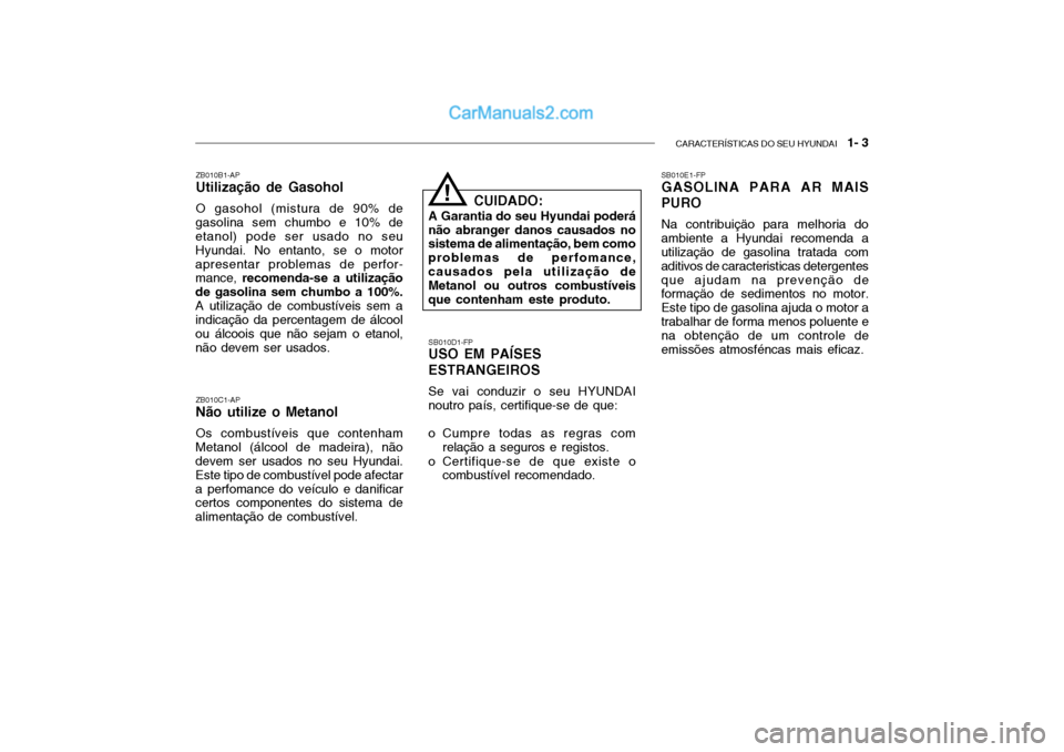 Hyundai Getz 2003 Manual do proprietário (in Portuguese) CARACTERÍSTICAS DO SEU HYUNDAI 1- 3
ZB010B1-AP Utilização de Gasohol O gasohol (mistura de 90% de
gasolina sem chumbo e 10% de etanol) pode ser usado no seu Hyundai. No entanto, se o motorapresen Hyundai Getz 2003 Manual do proprietário (in Portuguese) CARACTERÍSTICAS DO SEU HYUNDAI 1- 3
ZB010B1-AP Utilização de Gasohol O gasohol (mistura de 90% de
gasolina sem chumbo e 10% de etanol) pode ser usado no seu Hyundai. No entanto, se o motorapresen