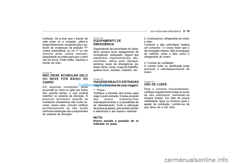 Hyundai Getz 2003 Manual do proprietário (in Portuguese) QUE FAZER NUMA EMERGÊNCIA 2- 19
SC170J1-FP
NÃO DEIXE ACUMULAR GELO OU NEVE POR BAIXO DOCARRO
Em algumas condições, pode acumular-se neve ou gelo por baixodos guarda lamas, o que poderá interfer Hyundai Getz 2003 Manual do proprietário (in Portuguese) QUE FAZER NUMA EMERGÊNCIA 2- 19
SC170J1-FP
NÃO DEIXE ACUMULAR GELO OU NEVE POR BAIXO DOCARRO
Em algumas condições, pode acumular-se neve ou gelo por baixodos guarda lamas, o que poderá interfer
