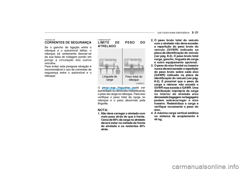 Hyundai Getz 2003 Manual do proprietário (in Portuguese) QUE FAZER NUMA EMERGÊNCIA 2- 21
C190E01L 2. O peso bruto total do veículo
com o atrelado não deve exceder a repartição do peso bruto doveículo (GVWR) indicado na placa de identificação do ve Hyundai Getz 2003 Manual do proprietário (in Portuguese) QUE FAZER NUMA EMERGÊNCIA 2- 21
C190E01L 2. O peso bruto total do veículo
com o atrelado não deve exceder a repartição do peso bruto doveículo (GVWR) indicado na placa de identificação do ve