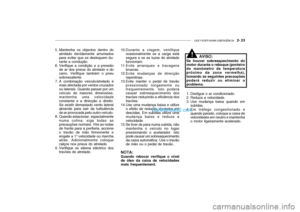 Hyundai Getz 2003 Manual do proprietário (in Portuguese) QUE FAZER NUMA EMERGÊNCIA 2- 23
5. Mantenha os objectos dentro do
atrelado devidamente arrumados para evitar que se desloquem du-rante a condução.
6. Verifique a condição e a pressão
de ar dos Hyundai Getz 2003 Manual do proprietário (in Portuguese) QUE FAZER NUMA EMERGÊNCIA 2- 23
5. Mantenha os objectos dentro do
atrelado devidamente arrumados para evitar que se desloquem du-rante a condução.
6. Verifique a condição e a pressão
de ar dos