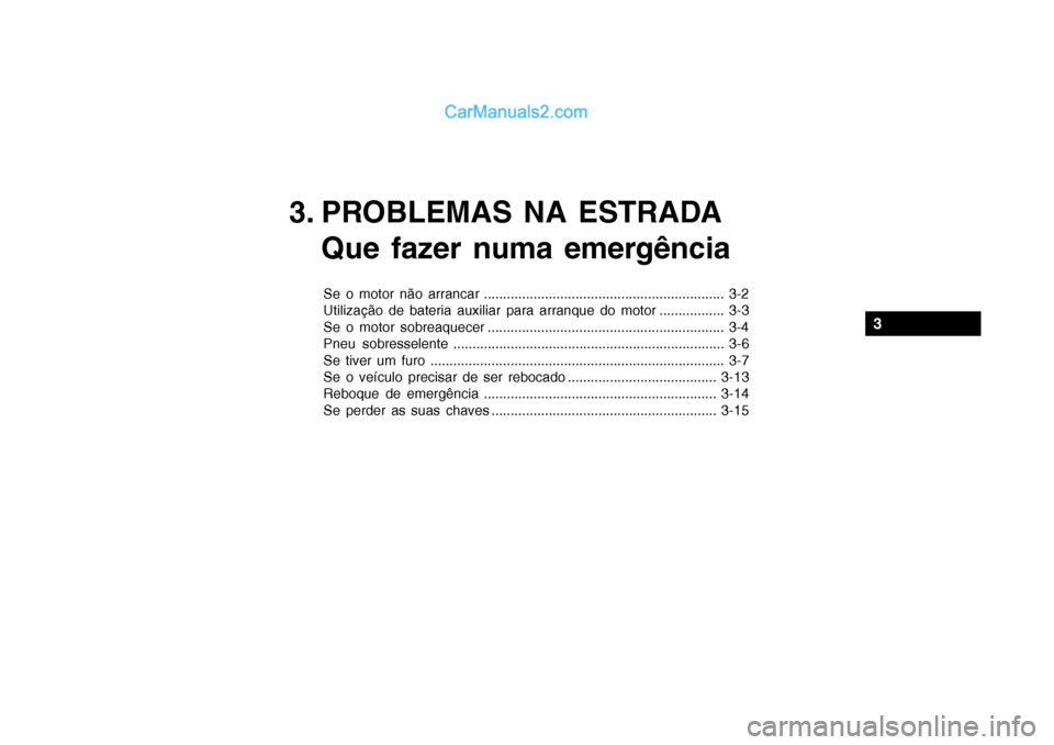 Hyundai Getz 2003 Manual do proprietário (in Portuguese) 3. PROBLEMAS NA ESTRADAQue fazer numa emergência
Se o motor não arrancar ............................................................... 3-2
Utilização de bateria auxiliar para arranque do motor Hyundai Getz 2003 Manual do proprietário (in Portuguese) 3. PROBLEMAS NA ESTRADAQue fazer numa emergência
Se o motor não arrancar ............................................................... 3-2
Utilização de bateria auxiliar para arranque do motor