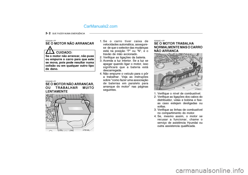 Hyundai Getz 2003 Manual do proprietário (in Portuguese) 3- 2 QUE FAZER NUMA EMERGÊNCIA
SD020A1-FP SE O MOTOR NÃO ARRANCAR SD020B1-FP
SE O MOTOR NÃO ARRANCAR, OU TRABALHAR MUITO LENTAMENTE 1. Se o carro tiver caixa de
velocidades automática, assegure- Hyundai Getz 2003 Manual do proprietário (in Portuguese) 3- 2 QUE FAZER NUMA EMERGÊNCIA
SD020A1-FP SE O MOTOR NÃO ARRANCAR SD020B1-FP
SE O MOTOR NÃO ARRANCAR, OU TRABALHAR MUITO LENTAMENTE 1. Se o carro tiver caixa de
velocidades automática, assegure-