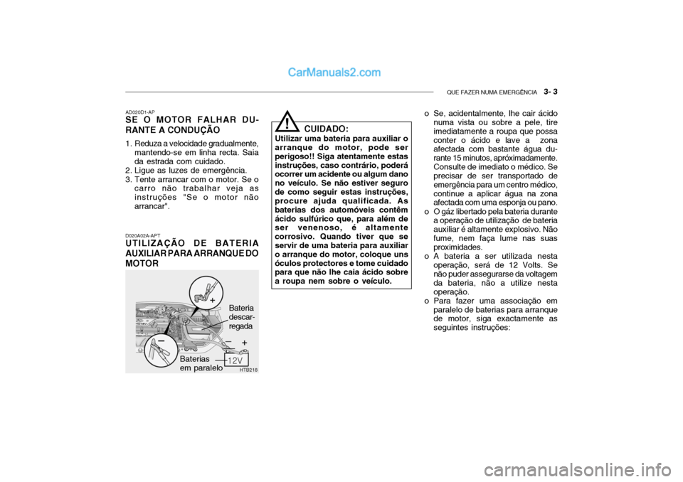Hyundai Getz 2003 Manual do proprietário (in Portuguese) QUE FAZER NUMA EMERGÊNCIA 3- 3
HTB218
D020A02A-APT
UTILIZAÇÃO DE BATERIA AUXILIAR PARA ARRANQUE DOMOTOR AD020D1-AP
SE O MOTOR FALHAR DU- RANTE A CONDUÇÃO
1. Reduza a velocidade gradualmente,
m Hyundai Getz 2003 Manual do proprietário (in Portuguese) QUE FAZER NUMA EMERGÊNCIA 3- 3
HTB218
D020A02A-APT
UTILIZAÇÃO DE BATERIA AUXILIAR PARA ARRANQUE DOMOTOR AD020D1-AP
SE O MOTOR FALHAR DU- RANTE A CONDUÇÃO
1. Reduza a velocidade gradualmente,
m