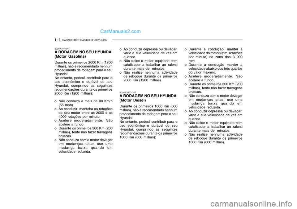 Hyundai Getz 2003 Manual do proprietário (in Portuguese) 1- 4 CARACTERÍSTICAS DO SEU HYUNDAI
B020B01FC-GPT A RODAGEM NO SEU HYUNDAI (Motor Diesel) Durante os primeiros 1000 Km (600 milhas), não é recomendado nenhum procedimento de rodagem para o seu Hyu Hyundai Getz 2003 Manual do proprietário (in Portuguese) 1- 4 CARACTERÍSTICAS DO SEU HYUNDAI
B020B01FC-GPT A RODAGEM NO SEU HYUNDAI (Motor Diesel) Durante os primeiros 1000 Km (600 milhas), não é recomendado nenhum procedimento de rodagem para o seu Hyu