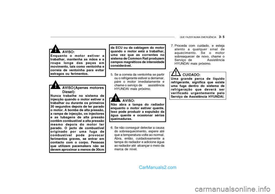 Hyundai Getz 2003 Manual do proprietário (in Portuguese) QUE FAZER NUMA EMERGÊNCIA 3- 5
da ECU ou da cablagem do motor quando o motor está a trabalhar, uma vez que as correntes nosistema de Common Rail produzem campos magnéticos de intensidade consider Hyundai Getz 2003 Manual do proprietário (in Portuguese) QUE FAZER NUMA EMERGÊNCIA 3- 5
da ECU ou da cablagem do motor quando o motor está a trabalhar, uma vez que as correntes nosistema de Common Rail produzem campos magnéticos de intensidade consider