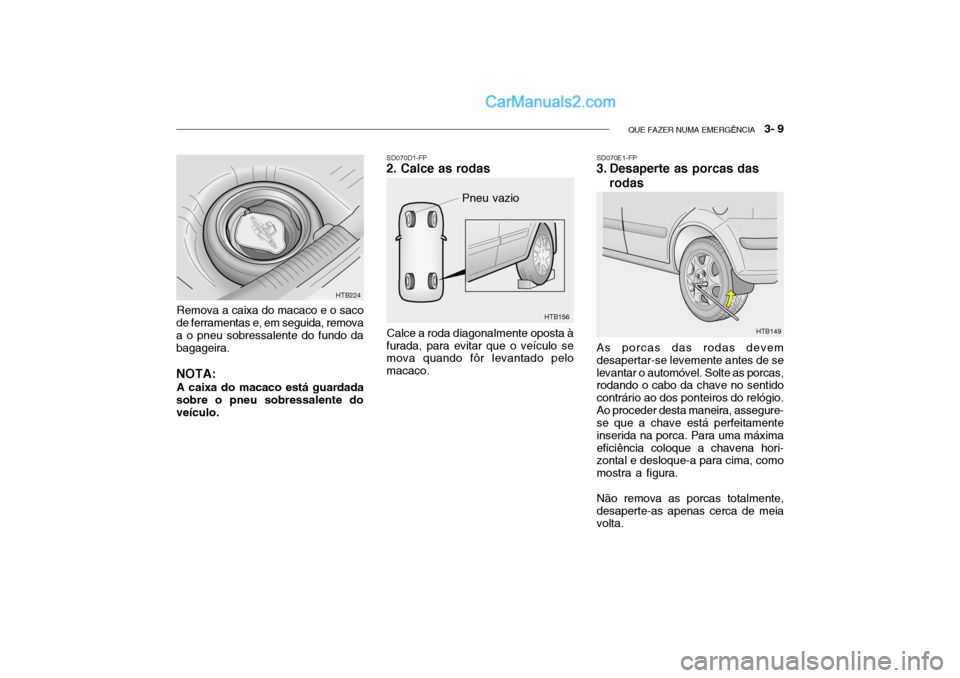 Hyundai Getz 2003 Manual do proprietário (in Portuguese) QUE FAZER NUMA EMERGÊNCIA 3- 9
HTB156
SD070D1-FP
2. Calce as rodas
Pneu vazio
Calce a roda diagonalmente oposta à
furada, para evitar que o veículo se mova quando fôr levantado pelo macaco. SD07 Hyundai Getz 2003 Manual do proprietário (in Portuguese) QUE FAZER NUMA EMERGÊNCIA 3- 9
HTB156
SD070D1-FP
2. Calce as rodas
Pneu vazio
Calce a roda diagonalmente oposta à
furada, para evitar que o veículo se mova quando fôr levantado pelo macaco. SD07