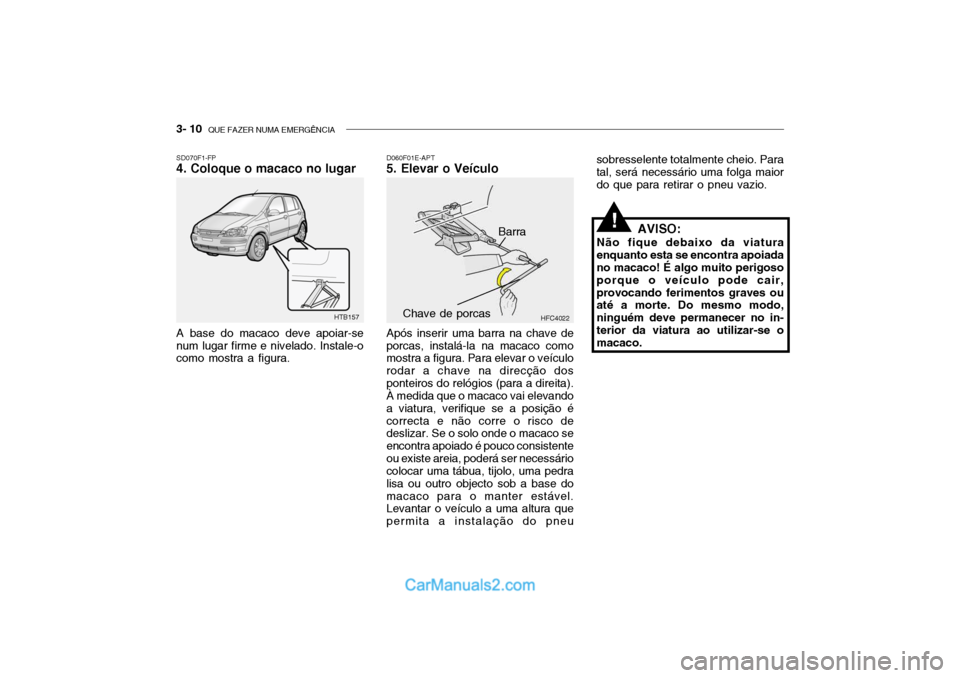 Hyundai Getz 2003 Manual do proprietário (in Portuguese) 3- 10 QUE FAZER NUMA EMERGÊNCIA
SD070F1-FP 4. Coloque o macaco no lugar A base do macaco deve apoiar-se num lugar firme e nivelado. Instale-o como mostra a figura. D060F01E-APT
5. Elevar o Veículo
Hyundai Getz 2003 Manual do proprietário (in Portuguese) 3- 10 QUE FAZER NUMA EMERGÊNCIA
SD070F1-FP 4. Coloque o macaco no lugar A base do macaco deve apoiar-se num lugar firme e nivelado. Instale-o como mostra a figura. D060F01E-APT
5. Elevar o Veículo