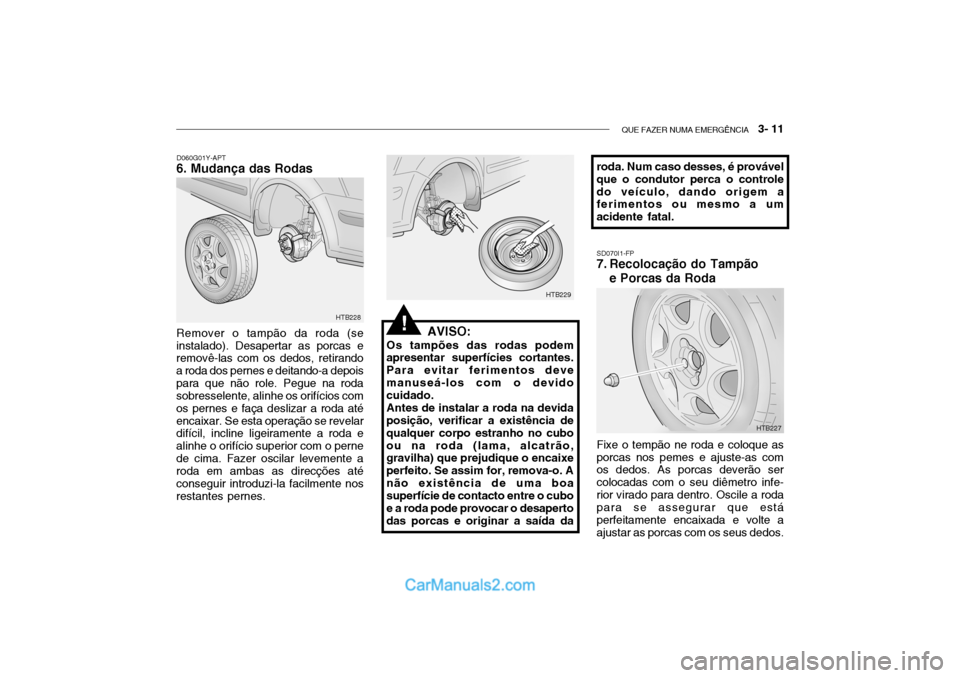 Hyundai Getz 2003 Manual do proprietário (in Portuguese) QUE FAZER NUMA EMERGÊNCIA 3- 11
D060G01Y-APT
6. Mudança das Rodas
AVISO:
Os tampões das rodas podem
apresentar superfícies cortantes. Para evitar ferimentos devemanuseá-los com o devido cuidado Hyundai Getz 2003 Manual do proprietário (in Portuguese) QUE FAZER NUMA EMERGÊNCIA 3- 11
D060G01Y-APT
6. Mudança das Rodas
AVISO:
Os tampões das rodas podem
apresentar superfícies cortantes. Para evitar ferimentos devemanuseá-los com o devido cuidado