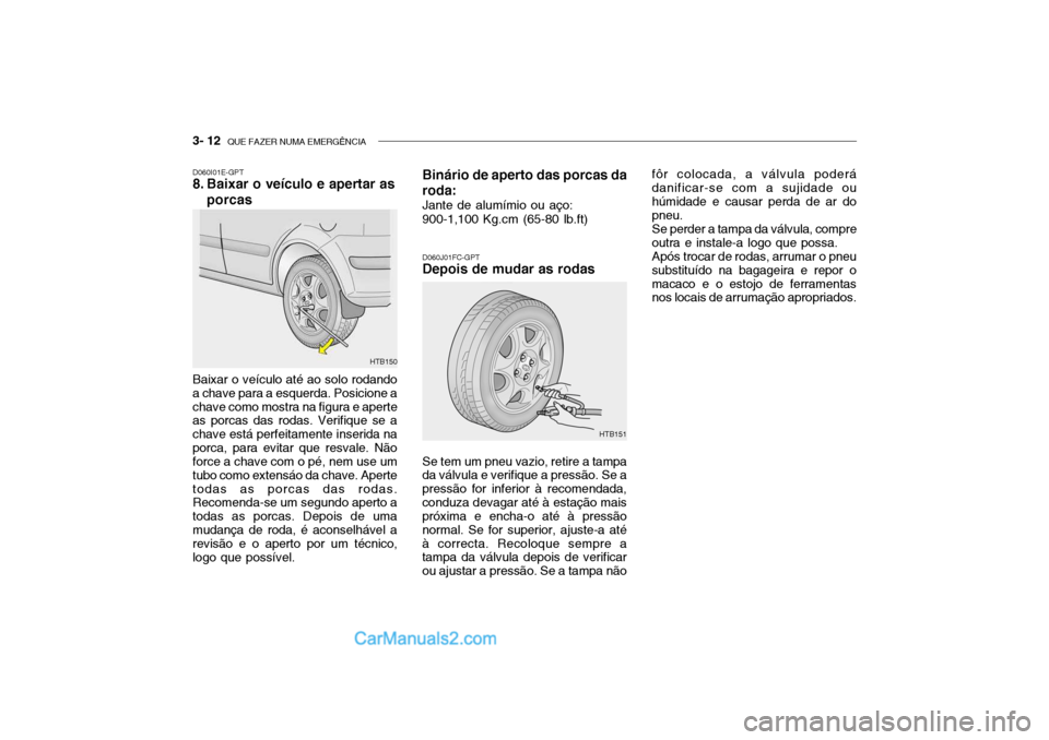 Hyundai Getz 2003 Manual do proprietário (in Portuguese) 3- 12 QUE FAZER NUMA EMERGÊNCIA
D060J01FC-GPT
Depois de mudar as rodas
D060I01E-GPT
8. Baixar o veículo e apertar as
porcas
HTB150
Baixar o veículo até ao solo rodando a chave para a esquerda. P Hyundai Getz 2003 Manual do proprietário (in Portuguese) 3- 12 QUE FAZER NUMA EMERGÊNCIA
D060J01FC-GPT
Depois de mudar as rodas
D060I01E-GPT
8. Baixar o veículo e apertar as
porcas
HTB150
Baixar o veículo até ao solo rodando a chave para a esquerda. P