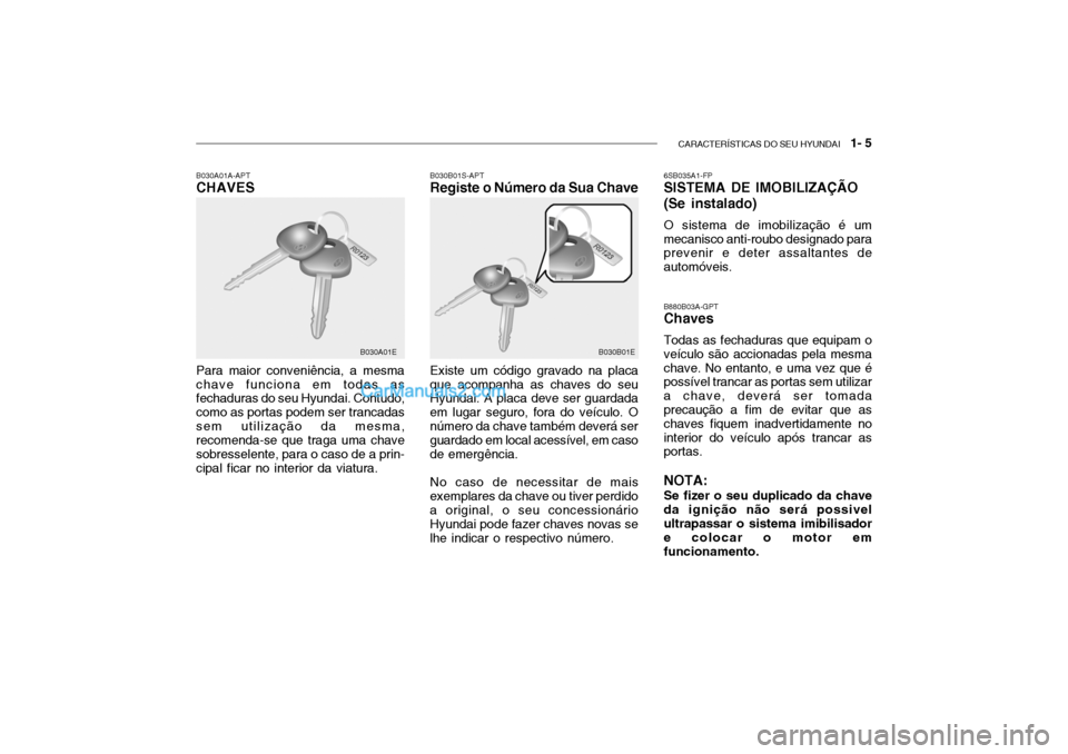 Hyundai Getz 2003 Manual do proprietário (in Portuguese) CARACTERÍSTICAS DO SEU HYUNDAI 1- 5
B030B01S-APT Registe o Número da Sua Chave
B030A01A-APTCHAVES Para maior conveniência, a mesma chave funciona em todas as fechaduras do seu Hyundai. Contudo, c Hyundai Getz 2003 Manual do proprietário (in Portuguese) CARACTERÍSTICAS DO SEU HYUNDAI 1- 5
B030B01S-APT Registe o Número da Sua Chave
B030A01A-APTCHAVES Para maior conveniência, a mesma chave funciona em todas as fechaduras do seu Hyundai. Contudo, c