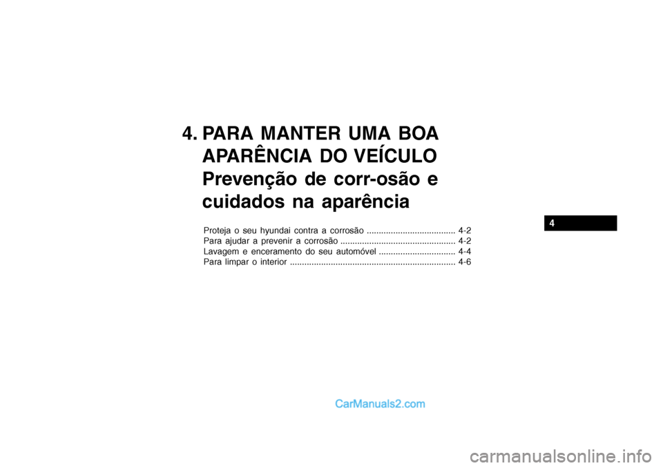 Hyundai Getz 2003 Manual do proprietário (in Portuguese) 4. PARA MANTER UMA BOAAPARÊNCIA DO VEÍCULO
Prevenção de corr-osão e cuidados na aparência
Proteja o seu hyundai contra a corrosão ..................................... 4-2
Para ajudar a preve Hyundai Getz 2003 Manual do proprietário (in Portuguese) 4. PARA MANTER UMA BOAAPARÊNCIA DO VEÍCULO
Prevenção de corr-osão e cuidados na aparência
Proteja o seu hyundai contra a corrosão ..................................... 4-2
Para ajudar a preve