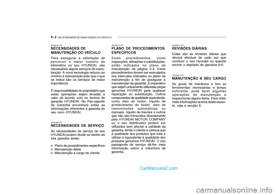 Hyundai Getz 2003 Manual do proprietário (in Portuguese) 5- 2 NECESSIDADES DE MANUTENÇÃO DO VEÍCULO
SF020A1-FP NECESSIDADES DE MANUTENÇÃO DO VEÍCULO Para assegurar a satisfação de percorrer o maior numero dekilómetros no seu HYUNDAI, são necessá Hyundai Getz 2003 Manual do proprietário (in Portuguese) 5- 2 NECESSIDADES DE MANUTENÇÃO DO VEÍCULO
SF020A1-FP NECESSIDADES DE MANUTENÇÃO DO VEÍCULO Para assegurar a satisfação de percorrer o maior numero dekilómetros no seu HYUNDAI, são necessá