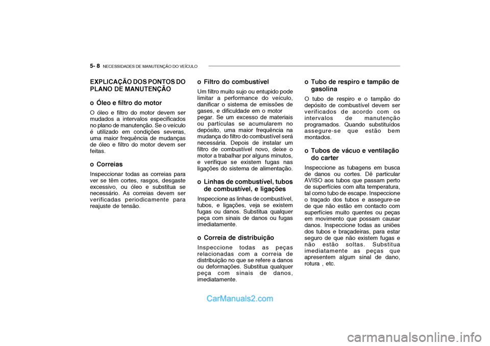 Hyundai Getz 2003 Manual do proprietário (in Portuguese) 5- 8 NECESSIDADES DE MANUTENÇÃO DO VEÍCULO
EXPLICAÇÃO DOS PONTOS DO PLANO DE MANUTENÇÃO
o Óleo e filtro do motor O óleo e filtro do motor devem ser mudados a intervalos especificados no pla Hyundai Getz 2003 Manual do proprietário (in Portuguese) 5- 8 NECESSIDADES DE MANUTENÇÃO DO VEÍCULO
EXPLICAÇÃO DOS PONTOS DO PLANO DE MANUTENÇÃO
o Óleo e filtro do motor O óleo e filtro do motor devem ser mudados a intervalos especificados no pla