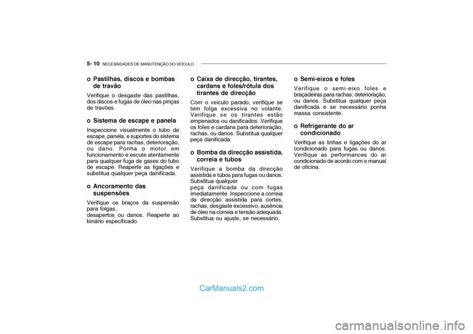 Hyundai Getz 2003 Manual do proprietário (in Portuguese) 5- 10 NECESSIDADES DE MANUTENÇÃO DO VEÍCULO
o Pastilhas, discos e bombas
de travão
Verifique o desgaste das pastilhas, dos discos e fugas de óleo nas pinças de travões.
o Sistema de escape e Hyundai Getz 2003 Manual do proprietário (in Portuguese) 5- 10 NECESSIDADES DE MANUTENÇÃO DO VEÍCULO
o Pastilhas, discos e bombas
de travão
Verifique o desgaste das pastilhas, dos discos e fugas de óleo nas pinças de travões.
o Sistema de escape e