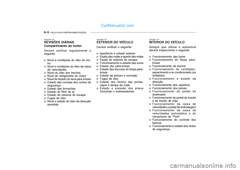 Hyundai Getz 2003 Manual do proprietário (in Portuguese) 6- 6 FAÇA A SUA PRÓPRIA MANUTENÇÃO
SG020A1-FP
REVISÕES DIÁRIAS Compartimento do motor
Deverá verificar regularmente o
seguinte:
o Nível e condições do óleo do mo-
tor
o Nível e condiçõ Hyundai Getz 2003 Manual do proprietário (in Portuguese) 6- 6 FAÇA A SUA PRÓPRIA MANUTENÇÃO
SG020A1-FP
REVISÕES DIÁRIAS Compartimento do motor
Deverá verificar regularmente o
seguinte:
o Nível e condições do óleo do mo-
tor
o Nível e condiçõ