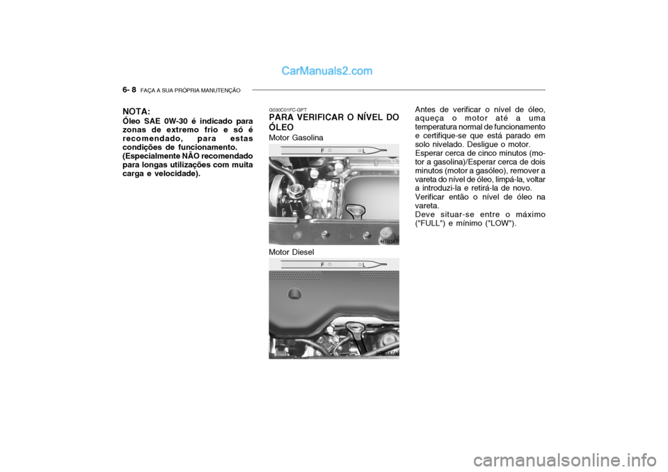 Hyundai Getz 2003 Manual do proprietário (in Portuguese) 6- 8 FAÇA A SUA PRÓPRIA MANUTENÇÃO
G030C01FC-GPT
PARA VERIFICAR O NÍVEL DO ÓLEO Antes de verificar o nível de óleo,
aqueça o motor até a uma temperatura normal de funcionamentoe certifique- Hyundai Getz 2003 Manual do proprietário (in Portuguese) 6- 8 FAÇA A SUA PRÓPRIA MANUTENÇÃO
G030C01FC-GPT
PARA VERIFICAR O NÍVEL DO ÓLEO Antes de verificar o nível de óleo,
aqueça o motor até a uma temperatura normal de funcionamentoe certifique-