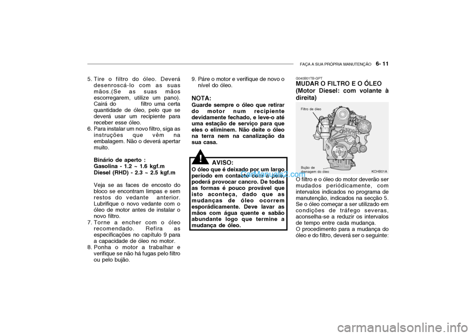 Hyundai Getz 2003 Manual do proprietário (in Portuguese) FAÇA A SUA PRÓPRIA MANUTENÇÃO 6- 11
G040B01TB-GPT MUDAR O FILTRO E O ÓLEO (Motor Diesel: com volante àdireita) O filtro e o óleo do motor deverão ser mudados periódicamente, com intervalos Hyundai Getz 2003 Manual do proprietário (in Portuguese) FAÇA A SUA PRÓPRIA MANUTENÇÃO 6- 11
G040B01TB-GPT MUDAR O FILTRO E O ÓLEO (Motor Diesel: com volante àdireita) O filtro e o óleo do motor deverão ser mudados periódicamente, com intervalos
