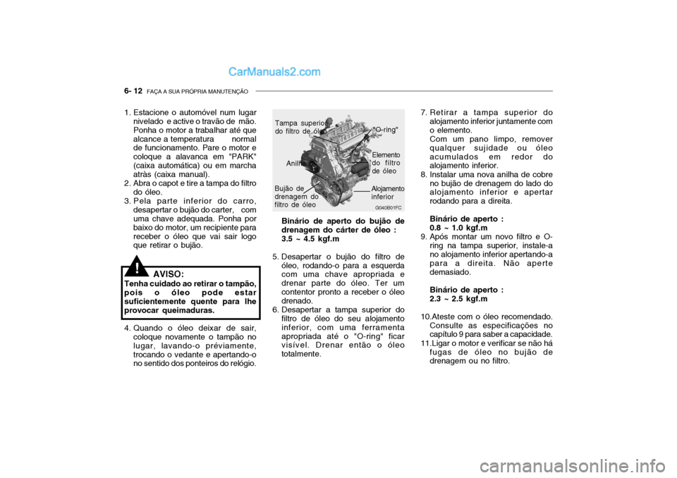 Hyundai Getz 2003 Manual do proprietário (in Portuguese) 6- 12 FAÇA A SUA PRÓPRIA MANUTENÇÃO
G040B01FC
"O-ring"
Bujão de drenagem do filtro de óleo Elemento
do filtrode óleo
1. Estacione o automóvel num lugar
nivelado e active o travão de mão. Hyundai Getz 2003 Manual do proprietário (in Portuguese) 6- 12 FAÇA A SUA PRÓPRIA MANUTENÇÃO
G040B01FC
"O-ring"
Bujão de drenagem do filtro de óleo Elemento
do filtrode óleo
1. Estacione o automóvel num lugar
nivelado e active o travão de mão.