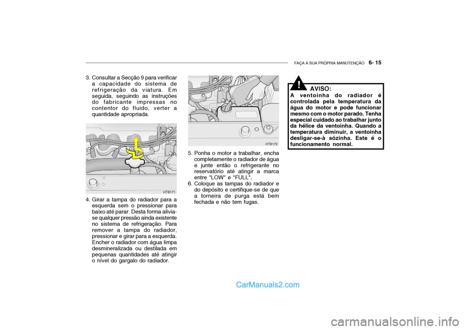 Hyundai Getz 2003 Manual do proprietário (in Portuguese) FAÇA A SUA PRÓPRIA MANUTENÇÃO 6- 15
4. Girar a tampa do radiador para a
esquerda sem o pressionar para baixo até parar. Desta forma alivia-se qualquer pressão ainda existente no sistema de ref Hyundai Getz 2003 Manual do proprietário (in Portuguese) FAÇA A SUA PRÓPRIA MANUTENÇÃO 6- 15
4. Girar a tampa do radiador para a
esquerda sem o pressionar para baixo até parar. Desta forma alivia-se qualquer pressão ainda existente no sistema de ref