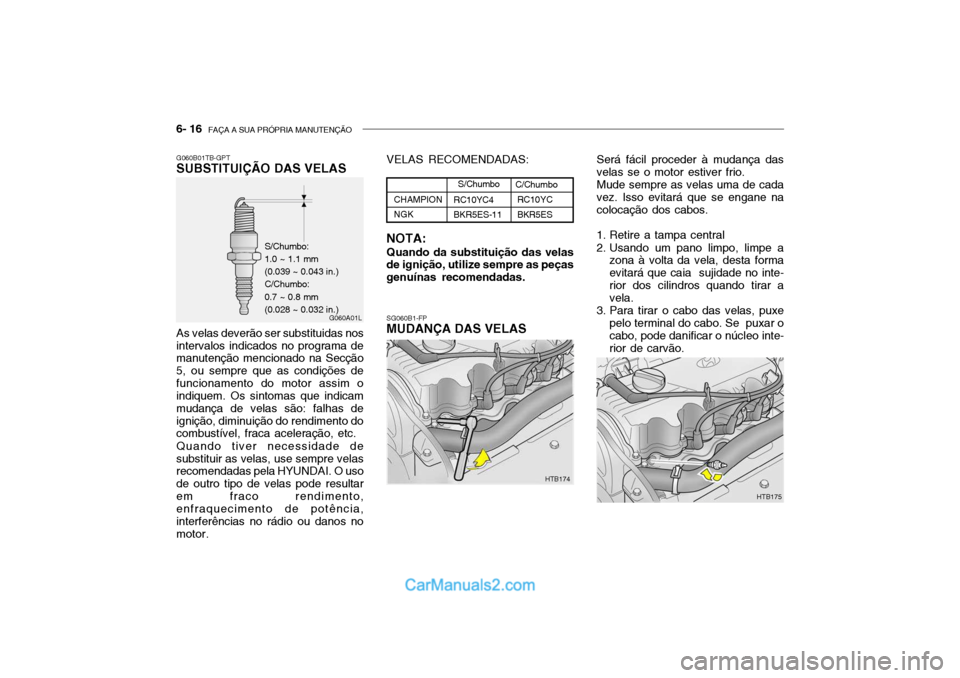 Hyundai Getz 2003 Manual do proprietário (in Portuguese) 6- 16 FAÇA A SUA PRÓPRIA MANUTENÇÃO
G060B01TB-GPT SUBSTITUIÇÃO DAS VELAS As velas deverão ser substituidas nos intervalos indicados no programa de manutenção mencionado na Secção 5, ou sem Hyundai Getz 2003 Manual do proprietário (in Portuguese) 6- 16 FAÇA A SUA PRÓPRIA MANUTENÇÃO
G060B01TB-GPT SUBSTITUIÇÃO DAS VELAS As velas deverão ser substituidas nos intervalos indicados no programa de manutenção mencionado na Secção 5, ou sem