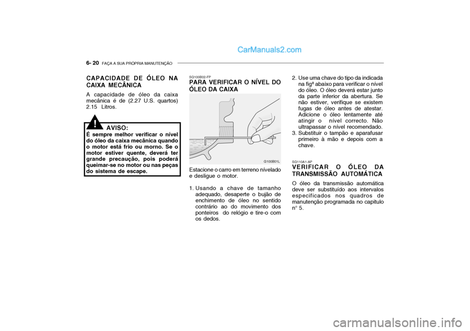 Hyundai Getz 2003 Manual do proprietário (in Portuguese) 6- 20 FAÇA A SUA PRÓPRIA MANUTENÇÃO
SG110A1-AP
VERIFICAR O ÓLEO DA TRANSMISSÃO AUTOMÁTICA
O óleo da transmissão automática
deve ser substituído aos intervalos especificados nos quadros de Hyundai Getz 2003 Manual do proprietário (in Portuguese) 6- 20 FAÇA A SUA PRÓPRIA MANUTENÇÃO
SG110A1-AP
VERIFICAR O ÓLEO DA TRANSMISSÃO AUTOMÁTICA
O óleo da transmissão automática
deve ser substituído aos intervalos especificados nos quadros de