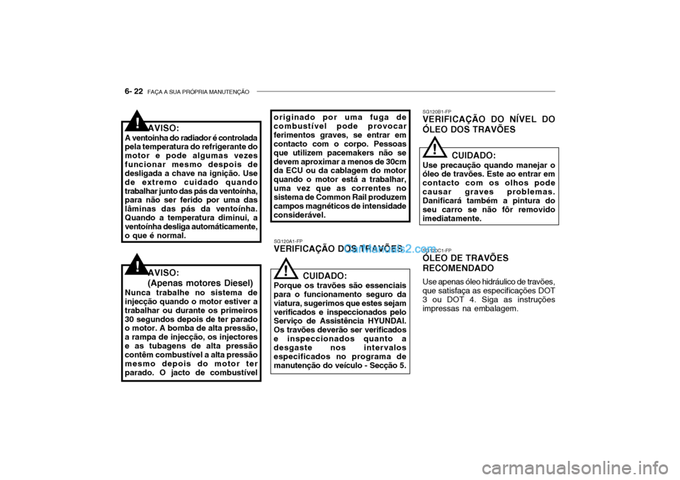 Hyundai Getz 2003 Manual do proprietário (in Portuguese) 6- 22 FAÇA A SUA PRÓPRIA MANUTENÇÃO
SG120A1-FP
VERIFICAÇÃO DOS TRAVÕES SG120B1-FP
VERIFICAÇÃO DO NÍVEL DO ÓLEO DOS TRAVÕES
SG120C1-FP
ÓLEO DE TRAVÕES RECOMENDADO
Use apenas óleo hidrá Hyundai Getz 2003 Manual do proprietário (in Portuguese) 6- 22 FAÇA A SUA PRÓPRIA MANUTENÇÃO
SG120A1-FP
VERIFICAÇÃO DOS TRAVÕES SG120B1-FP
VERIFICAÇÃO DO NÍVEL DO ÓLEO DOS TRAVÕES
SG120C1-FP
ÓLEO DE TRAVÕES RECOMENDADO
Use apenas óleo hidrá