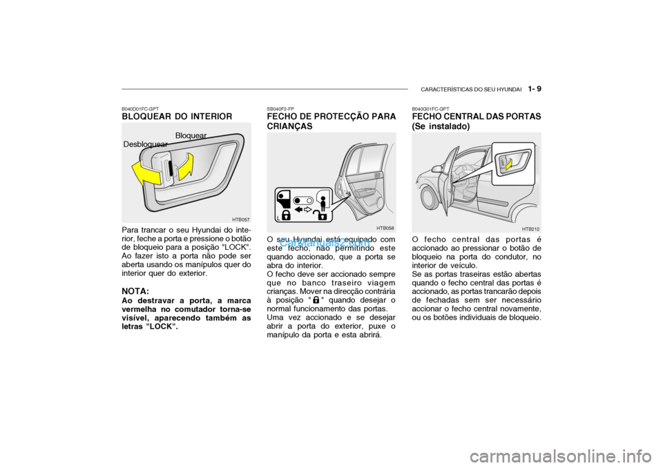 Hyundai Getz 2003 Manual do proprietário (in Portuguese) CARACTERÍSTICAS DO SEU HYUNDAI 1- 9
SB040F2-FP FECHO DE PROTECÇÃO PARA
CRIANÇAS
O seu Hyundai está equipado com
este fecho, não permitindo este quando accionado, que a porta seabra do interior Hyundai Getz 2003 Manual do proprietário (in Portuguese) CARACTERÍSTICAS DO SEU HYUNDAI 1- 9
SB040F2-FP FECHO DE PROTECÇÃO PARA
CRIANÇAS
O seu Hyundai está equipado com
este fecho, não permitindo este quando accionado, que a porta seabra do interior