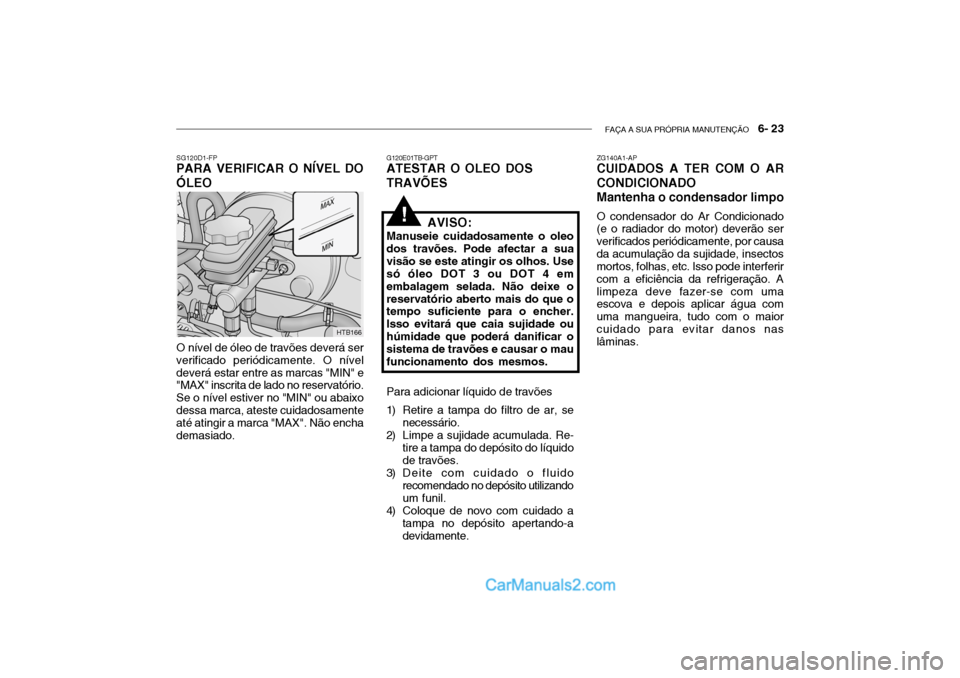Hyundai Getz 2003  Manual do proprietário (in Portuguese) FAÇA A SUA PRÓPRIA MANUTENÇÃO   6- 23
SG120D1-FP
PARA VERIFICAR O NÍVEL DO ÓLEO
O nível de óleo de travões deverá ser verificado periódicamente. O níveldeverá estar entre as marcas "MIN" 