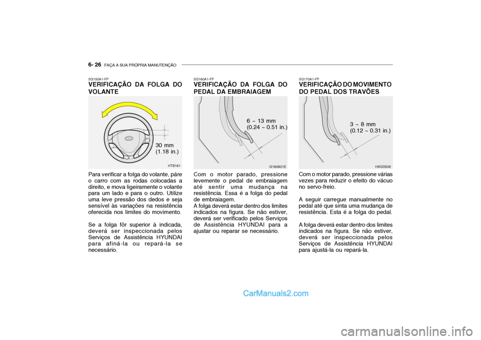 Hyundai Getz 2003  Manual do proprietário (in Portuguese) 6- 26  FAÇA A SUA PRÓPRIA MANUTENÇÃO
SG160A1-FP
VERIFICAÇÃO DA FOLGA DO PEDAL DA EMBRAIAGEM
Com o motor parado, pressione levemente o pedal de embraiagematé sentir uma mudança na resistência.