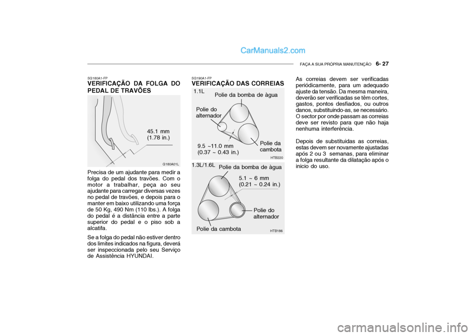 Hyundai Getz 2003  Manual do proprietário (in Portuguese) FAÇA A SUA PRÓPRIA MANUTENÇÃO   6- 27
SG180A1-FP
VERIFICAÇÃO DA FOLGA DO PEDAL DE TRAVÕES
G180A01L
45.1 mm (1.78 in.)
Precisa de um ajudante para medir a folga do pedal dos travões. Com omotor