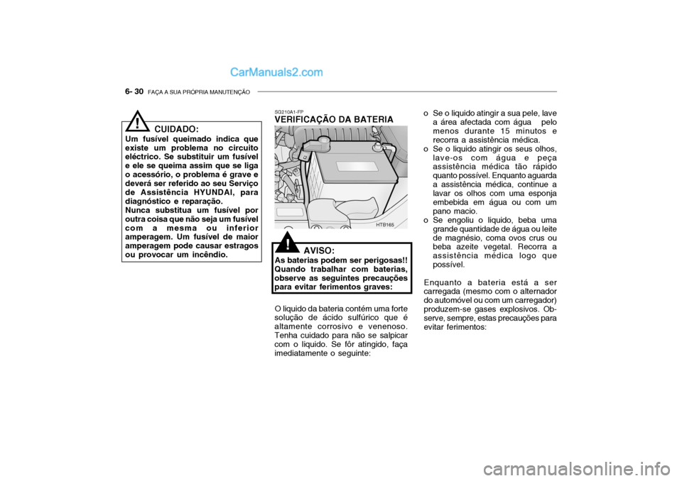 Hyundai Getz 2003  Manual do proprietário (in Portuguese) 6- 30  FAÇA A SUA PRÓPRIA MANUTENÇÃO
SG210A1-FP
VERIFICAÇÃO DA BATERIA
AVISO:
As baterias podem ser perigosas!!
Quando trabalhar com baterias, observe as seguintes precauções para evitar ferim
