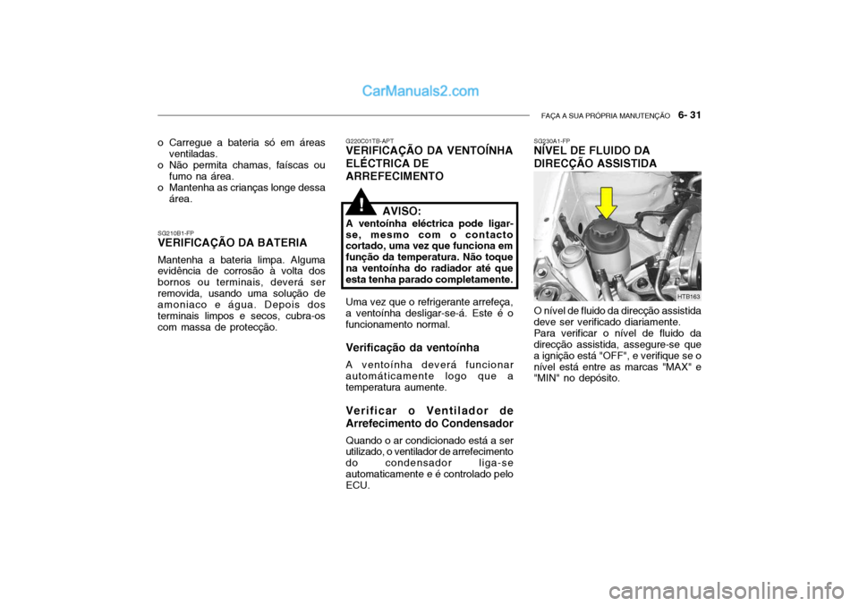Hyundai Getz 2003  Manual do proprietário (in Portuguese) FAÇA A SUA PRÓPRIA MANUTENÇÃO   6- 31
o Carregue a bateria só em áreas
ventiladas.
o Não permita chamas, faíscas ou fumo na área.
o Mantenha as crianças longe dessa área.
SG210B1-FP
VERIFIC