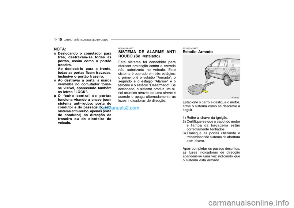 Hyundai Getz 2003 Manual do proprietário (in Portuguese) 1- 10 CARACTERÍSTICAS DO SEU HYUNDAI
B070B01O-APT Estadio Armado Estacione o carro e desligue o motor. arme o sistema como se descreve a seguir.
1) Retire a chave da ignição.
2) Certifique-se que Hyundai Getz 2003 Manual do proprietário (in Portuguese) 1- 10 CARACTERÍSTICAS DO SEU HYUNDAI
B070B01O-APT Estadio Armado Estacione o carro e desligue o motor. arme o sistema como se descreve a seguir.
1) Retire a chave da ignição.
2) Certifique-se que