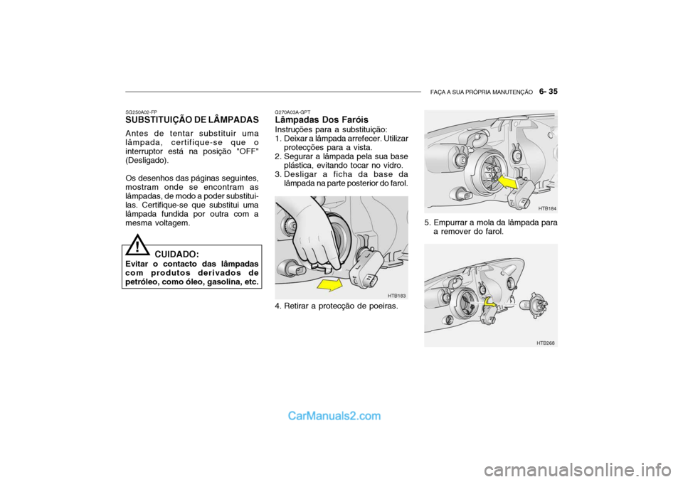 Hyundai Getz 2003  Manual do proprietário (in Portuguese) FAÇA A SUA PRÓPRIA MANUTENÇÃO   6- 35
G270A03A-GPT Lâmpadas Dos Faróis Instruções para a substituição: 
1. Deixar a lâmpada arrefecer. Utilizar
protecções para a vista.
2. Segurar a lâmp