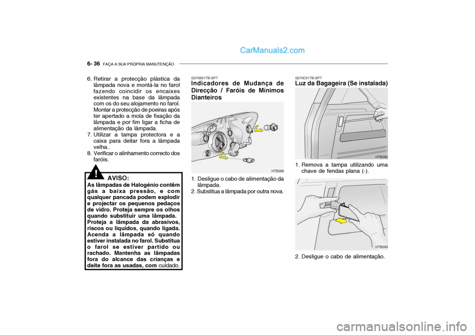 Hyundai Getz 2003  Manual do proprietário (in Portuguese) 6- 36  FAÇA A SUA PRÓPRIA MANUTENÇÃO
6. Retirar a protecção plástica da
lâmpada nova e montá-la no farol fazendo coincidir os encaixesexistentes na base da lâmpada com os do seu alojamento n