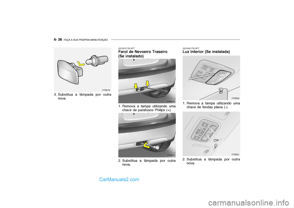 Hyundai Getz 2003  Manual do proprietário (in Portuguese) 6- 38  FAÇA A SUA PRÓPRIA MANUTENÇÃO
3. Substitua a lâmpada por outra
nova.
G270G01TB-GPT
Luz Interior (Se instalada)
G270F01TB-GPT
Farol de Nevoeiro Traseiro (Se instalado) 
1. Remova a tampa ut