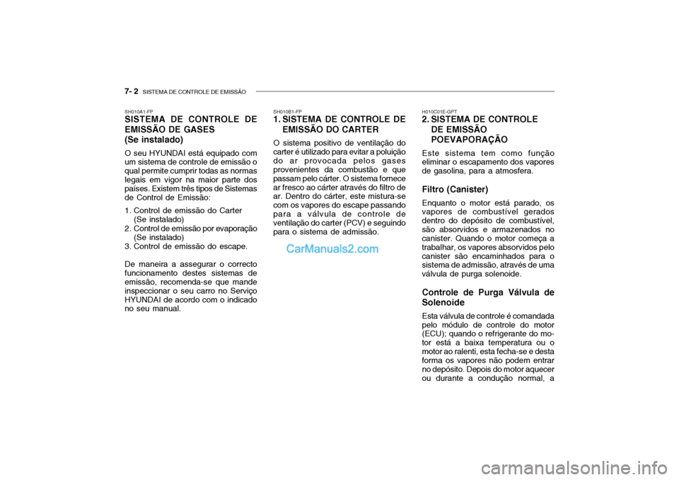 Hyundai Getz 2003 Manual do proprietário (in Portuguese) 7- 2 SISTEMA DE CONTROLE DE EMISSÃO
SH010A1-FP SISTEMA DE CONTROLE DE EMISSÃO DE GASES (Se instalado) O seu HYUNDAI está equipado com um sistema de controle de emissão o qual permite cumprir toda Hyundai Getz 2003 Manual do proprietário (in Portuguese) 7- 2 SISTEMA DE CONTROLE DE EMISSÃO
SH010A1-FP SISTEMA DE CONTROLE DE EMISSÃO DE GASES (Se instalado) O seu HYUNDAI está equipado com um sistema de controle de emissão o qual permite cumprir toda
