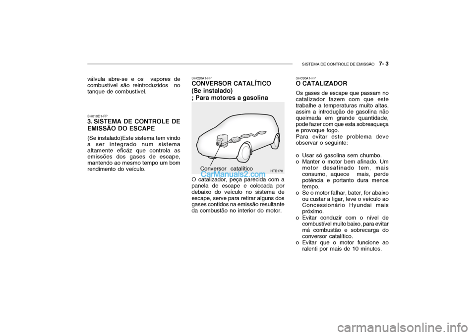 Hyundai Getz 2003 Manual do proprietário (in Portuguese) SISTEMA DE CONTROLE DE EMISSÃO 7- 3
HTB178
SH010D1-FP
3. SISTEMA DE CONTROLE DE EMISSÃO DO ESCAPE
(Se instalado)Este sistema tem vindo a ser integrado num sistemaaltamente eficáz que controla as Hyundai Getz 2003 Manual do proprietário (in Portuguese) SISTEMA DE CONTROLE DE EMISSÃO 7- 3
HTB178
SH010D1-FP
3. SISTEMA DE CONTROLE DE EMISSÃO DO ESCAPE
(Se instalado)Este sistema tem vindo a ser integrado num sistemaaltamente eficáz que controla as