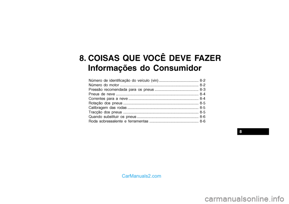 Hyundai Getz 2003 Manual do proprietário (in Portuguese) 8. COISAS QUE VOCÊ DEVE FAZERInformações do Consumidor
Número de identificação do veículo (vin) ...................................... 8-2
Número do motor .................................... Hyundai Getz 2003 Manual do proprietário (in Portuguese) 8. COISAS QUE VOCÊ DEVE FAZERInformações do Consumidor
Número de identificação do veículo (vin) ...................................... 8-2
Número do motor ....................................