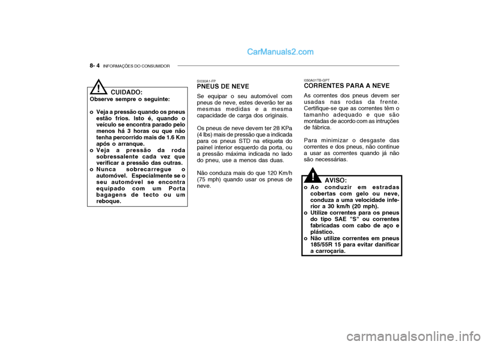 Hyundai Getz 2003 Manual do proprietário (in Portuguese) 8- 4 INFORMAÇÕES DO CONSUMIDOR
CUIDADO:
Observe sempre o seguinte:
o Veja a pressão quando os pneus estão frios. Isto é, quando o veículo se encontra parado pelo menos há 3 horas ou que nãot Hyundai Getz 2003 Manual do proprietário (in Portuguese) 8- 4 INFORMAÇÕES DO CONSUMIDOR
CUIDADO:
Observe sempre o seguinte:
o Veja a pressão quando os pneus estão frios. Isto é, quando o veículo se encontra parado pelo menos há 3 horas ou que nãot