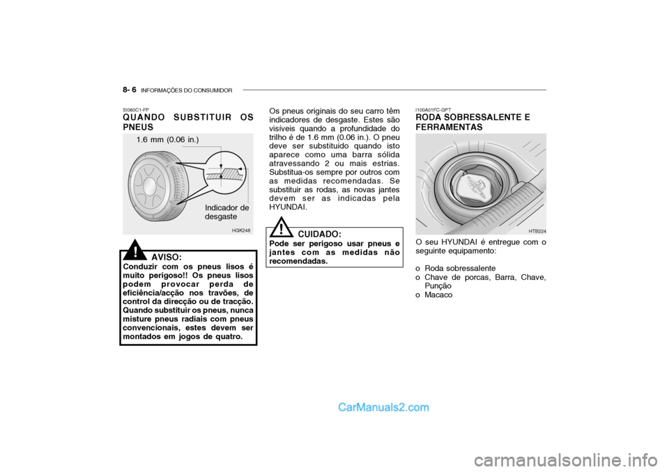 Hyundai Getz 2003 Manual do proprietário (in Portuguese) 8- 6 INFORMAÇÕES DO CONSUMIDOR
1.6 mm (0.06 in.)
HGK248
Indicador de desgaste
SI060C1-FP QUANDO SUBSTITUIR OS PNEUS
AVISO:
Conduzir com os pneus lisos é
muito perigoso!! Os pneus lisos podem provo Hyundai Getz 2003 Manual do proprietário (in Portuguese) 8- 6 INFORMAÇÕES DO CONSUMIDOR
1.6 mm (0.06 in.)
HGK248
Indicador de desgaste
SI060C1-FP QUANDO SUBSTITUIR OS PNEUS
AVISO:
Conduzir com os pneus lisos é
muito perigoso!! Os pneus lisos podem provo
