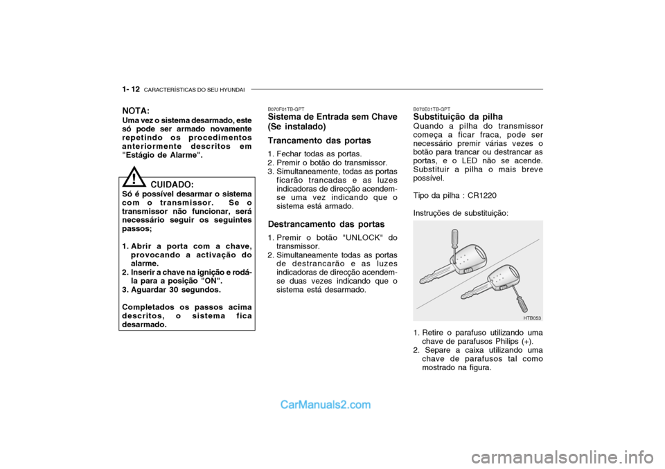 Hyundai Getz 2003 Manual do proprietário (in Portuguese) 1- 12 CARACTERÍSTICAS DO SEU HYUNDAI
B070E01TB-GPT Substituição da pilha Quando a pilha do transmissor
começa a ficar fraca, pode ser necessário premir várias vezes o botão para trancar ou des Hyundai Getz 2003 Manual do proprietário (in Portuguese) 1- 12 CARACTERÍSTICAS DO SEU HYUNDAI
B070E01TB-GPT Substituição da pilha Quando a pilha do transmissor
começa a ficar fraca, pode ser necessário premir várias vezes o botão para trancar ou des